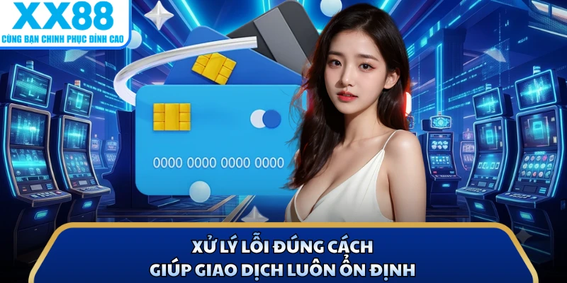 Nạp Tiền X88 Nhanh Với Quy Trình Đơn Giản, Dễ Thực Hiện 3 Xử lý lỗi đúng cách giúp giao dịch luôn ổn định